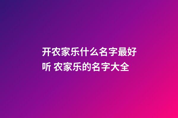 开农家乐什么名字最好听 农家乐的名字大全-第1张-公司起名-玄机派